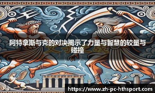 阿特拿斯与克的对决揭示了力量与智慧的较量与碰撞