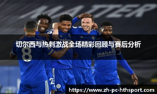 切尔西与热刺激战全场精彩回顾与赛后分析