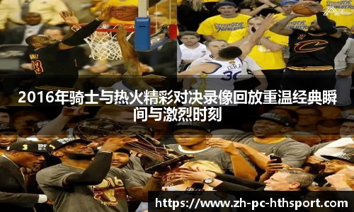 2016年骑士与热火精彩对决录像回放重温经典瞬间与激烈时刻