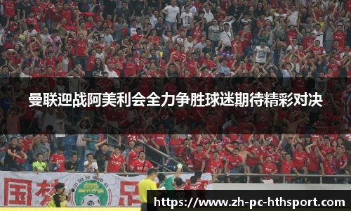 曼联迎战阿美利会全力争胜球迷期待精彩对决