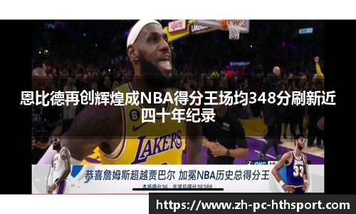 恩比德再创辉煌成NBA得分王场均348分刷新近四十年纪录