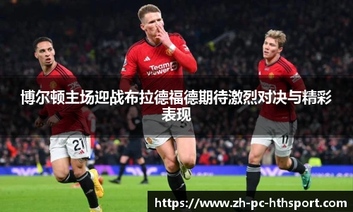 博尔顿主场迎战布拉德福德期待激烈对决与精彩表现