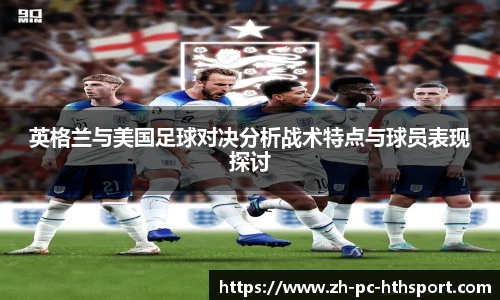 英格兰与美国足球对决分析战术特点与球员表现探讨