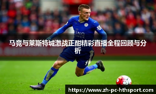 马竞与莱斯特城激战正酣精彩直播全程回顾与分析
