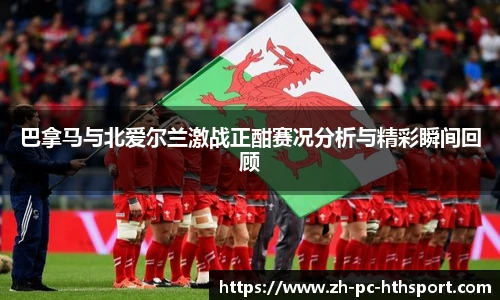 巴拿马与北爱尔兰激战正酣赛况分析与精彩瞬间回顾