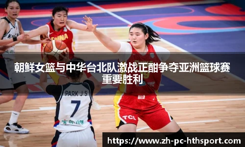 朝鲜女篮与中华台北队激战正酣争夺亚洲篮球赛重要胜利