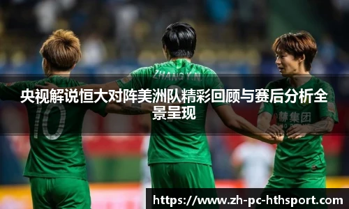 央视解说恒大对阵美洲队精彩回顾与赛后分析全景呈现